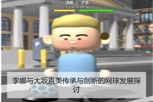 李娜与大坂直美传承与创新的网球发展探讨